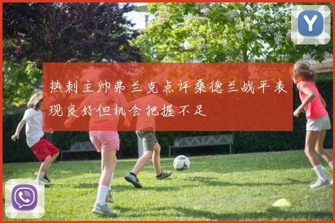 热刺主帅弗兰克点评桑德兰战平表现良好但机会把握不足
