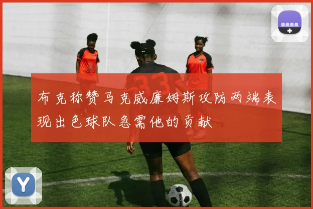 布克称赞马克威廉姆斯攻防两端表现出色球队急需他的贡献