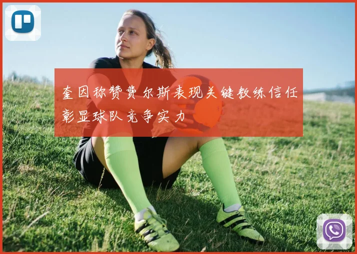 奎因称赞费尔斯表现关键教练信任彰显球队竞争实力