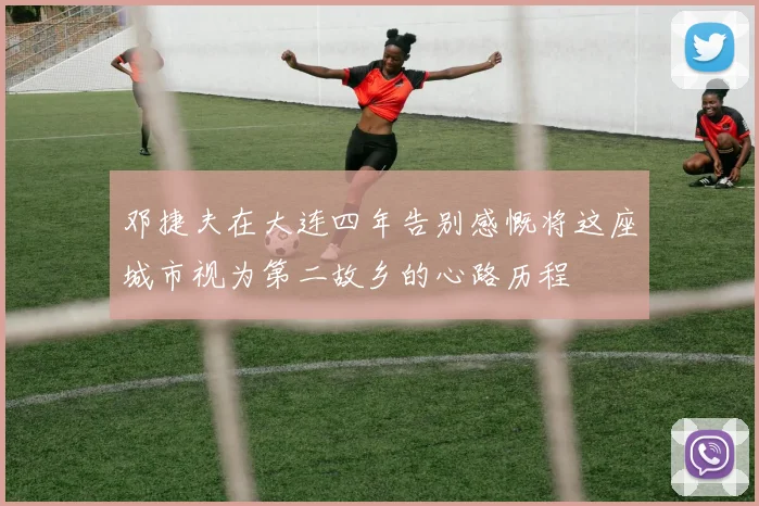 邓捷夫在大连四年告别感慨将这座城市视为第二故乡的心路历程