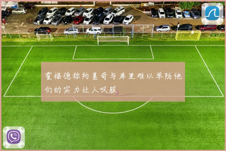 霍福德称约基奇与库里难以单防他们的实力让人叹服