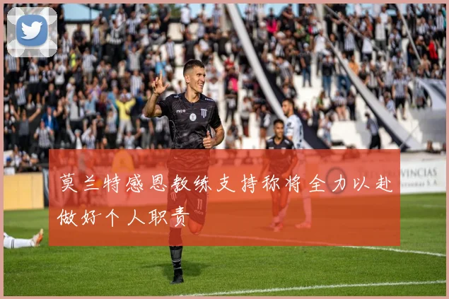 莫兰特感恩教练支持称将全力以赴做好个人职责